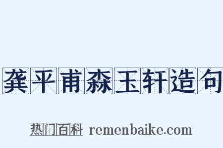 龚平甫森玉轩造句是什么意思的图片